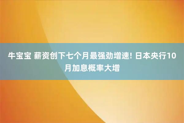 牛宝宝 薪资创下七个月最强劲增速! 日本央行10月加息概率大增