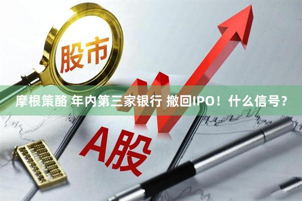 摩根策酪 年内第三家银行 撤回IPO！什么信号？