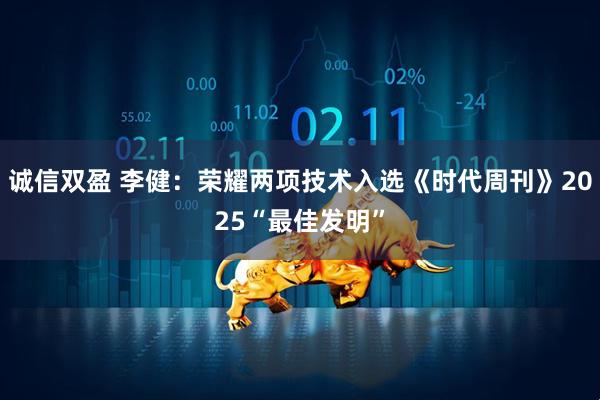 诚信双盈 李健：荣耀两项技术入选《时代周刊》2025“最佳发明”