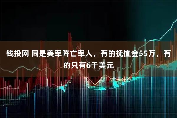 钱投网 同是美军阵亡军人，有的抚恤金55万，有的只有6千美元